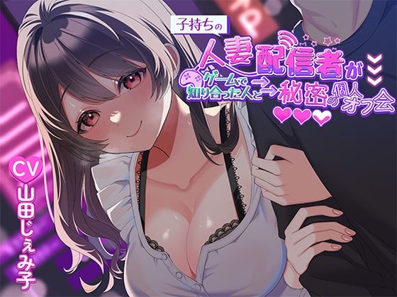 【人妻・主婦】子持ち人妻配信者がゲームで知り合った人と秘密の個人オフ会｜-ヒトづまパラダイス