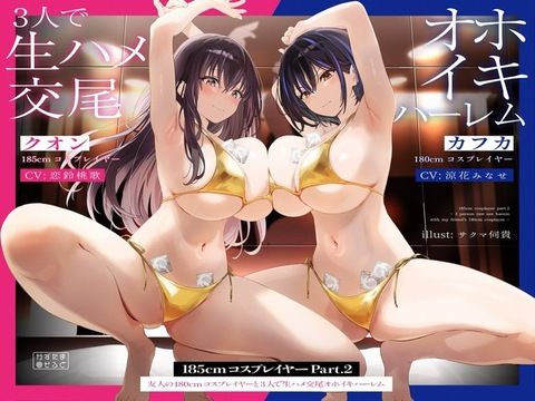 【巨乳】【1周年たっぷり2時間半】185cmコスプレイヤーpart2〜友人の180cmコスプレイヤーと3人で生ハメ交尾オホイキハーレム〜【KU100】｜-かずたまそふと