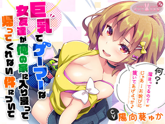 【ビッチ】［2時間越え！］【巨乳】で【ゲーマー】な【女友達】が俺の家に入り浸って帰ってくれない件について［KU100］｜-ちょこうさぎ