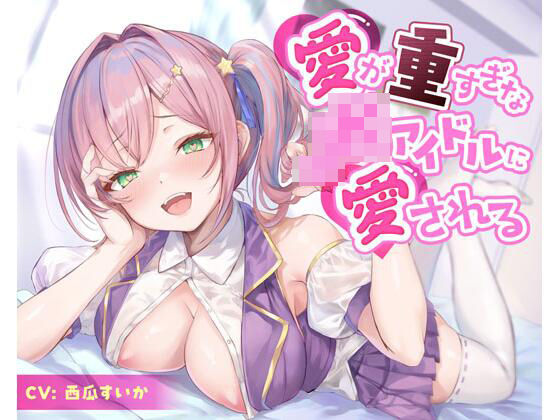 【制服】愛が重すぎなJKアイドルに愛される｜-放課後チャイム