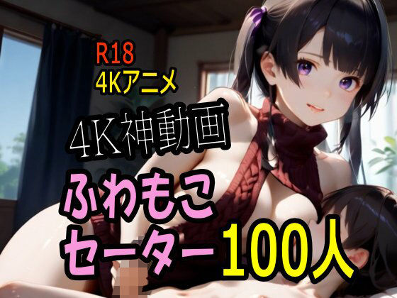 【動画・アニメーション】【4K動画】ふわもこ天国・童貞を〇〇す巨乳セーター美女100人とセックス！｜-こまんこ倶楽部