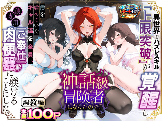 【ファンタジー】異世界でハズレスキル『上限突破』が覚醒して神話級冒険者になったので、僕を虐めていたギャル達を全員、僕専用ご奉仕肉便器に躾けることにした。【調教編】｜-異世界チート工房